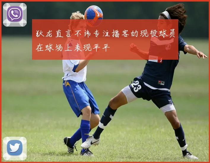 狄龙直言不讳专注播客的现役球员在球场上表现平平
