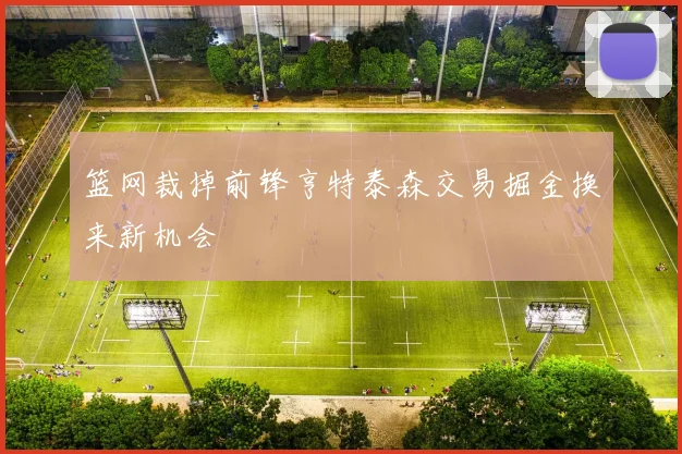 篮网裁掉前锋亨特泰森交易掘金换来新机会