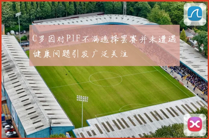 C罗因对PIF不满选择罢赛并未遭遇健康问题引发广泛关注