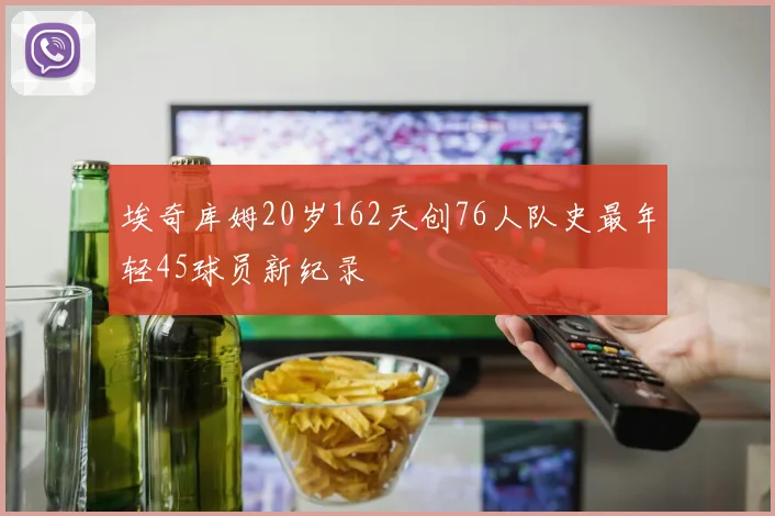 埃奇库姆20岁162天创76人队史最年轻45球员新纪录