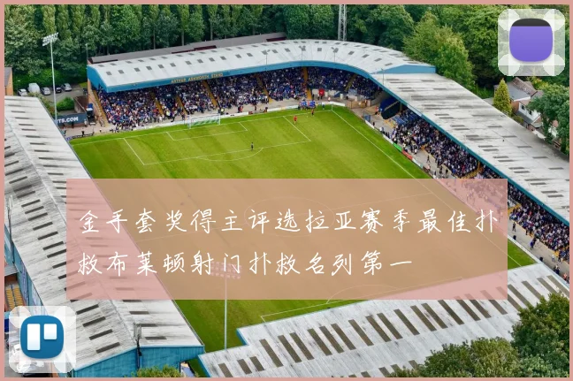 金手套奖得主评选拉亚赛季最佳扑救布莱顿射门扑救名列第一