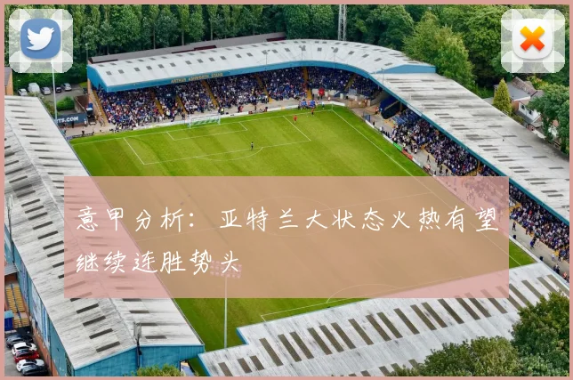 意甲分析：亚特兰大状态火热有望继续连胜势头