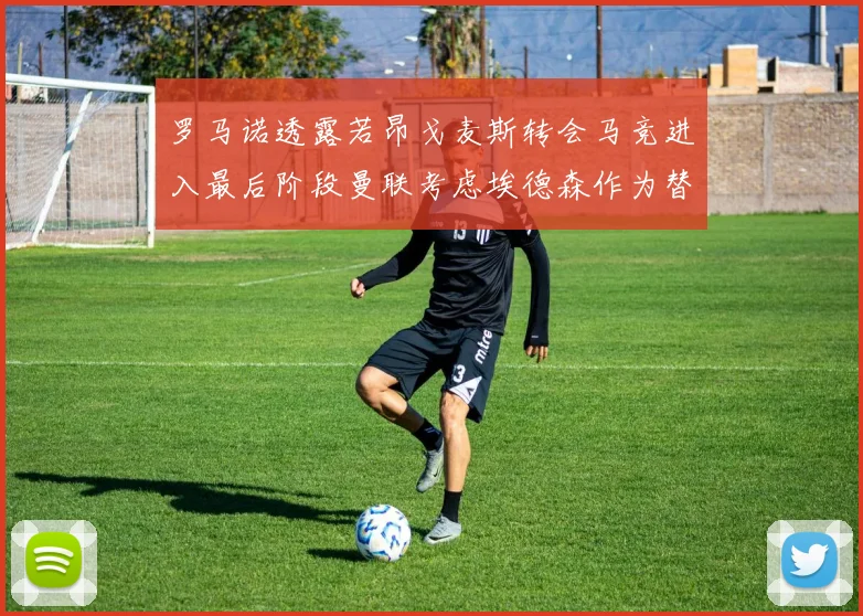 罗马诺透露若昂戈麦斯转会马竞进入最后阶段曼联考虑埃德森作为替代人选