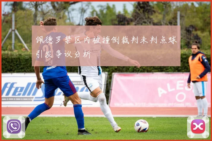 佩德罗禁区内被撞倒裁判未判点球引发争议分析