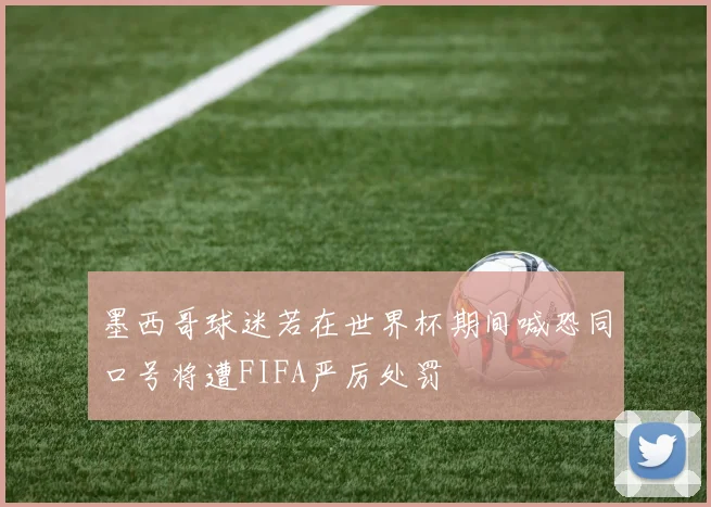 墨西哥球迷若在世界杯期间喊恐同口号将遭FIFA严厉处罚