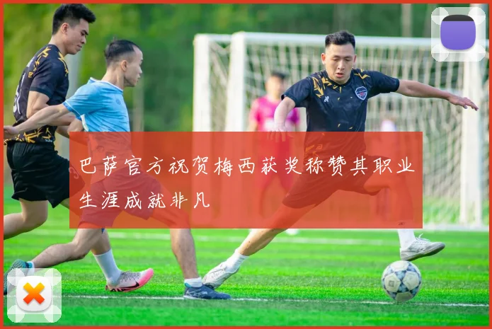 巴萨官方祝贺梅西获奖称赞其职业生涯成就非凡